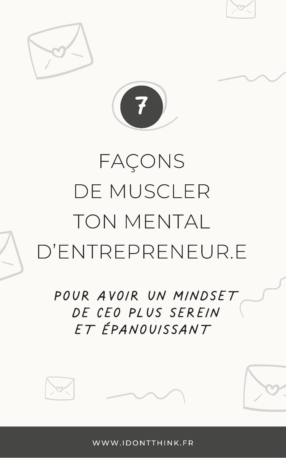 Une image avec du texte écrit dessus 7 façons de muscler ton mental dentrepreneur.e pour avoir un mindset de CEO plus serein et épanouissant.