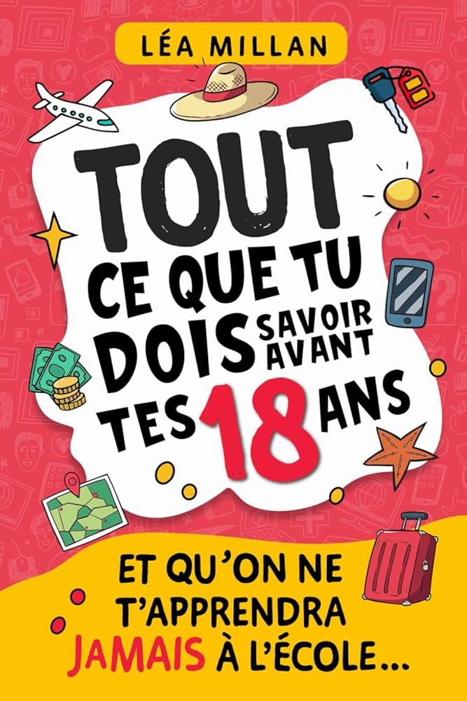 Une image du livre Tout ce que tu dois savoir avant tes 18 ans et quon ne tapprendra jamais à lécole de Léa Millan.